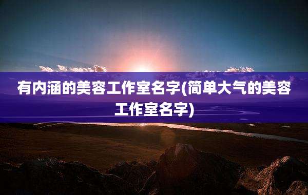 有内涵的美容工作室名字(简单大气的美容工作室名字)