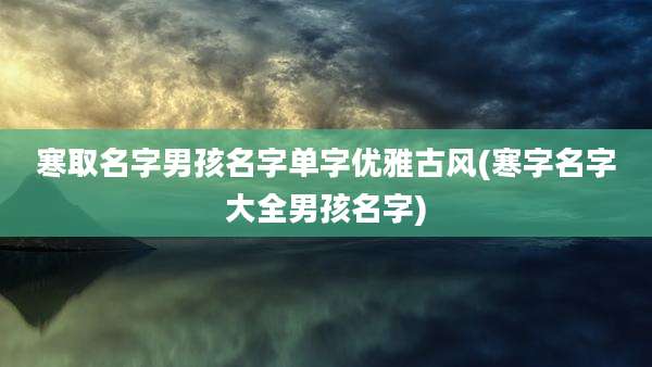 寒取名字男孩名字单字优雅古风(寒字名字大全男孩名字)