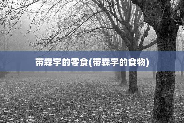 带森字的零食(带森字的食物)