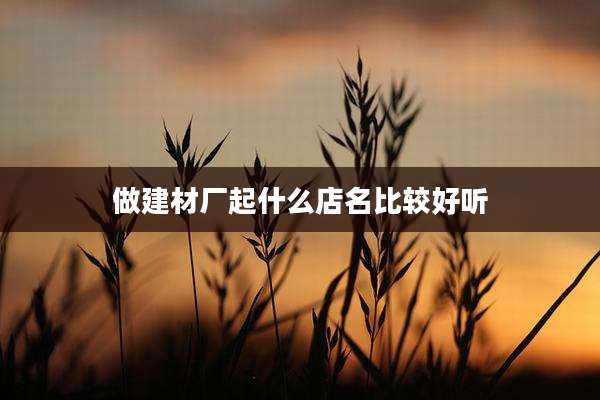 做建材厂起什么店名比较好听