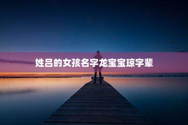 姓吕的女孩名字龙宝宝琼字辈