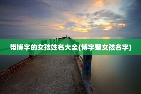 带博字的女孩姓名大全(博字辈女孩名字)