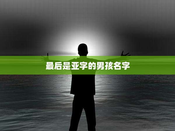 最后是亚字的男孩名字