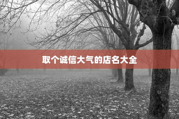 取个诚信大气的店名大全