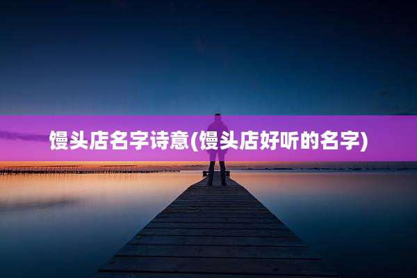 馒头店名字诗意(馒头店好听的名字)