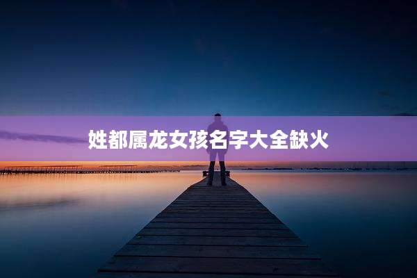 姓都属龙女孩名字大全缺火