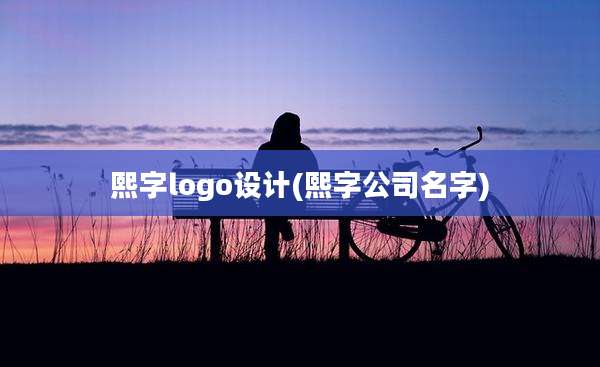 熙字logo设计(熙字公司名字)