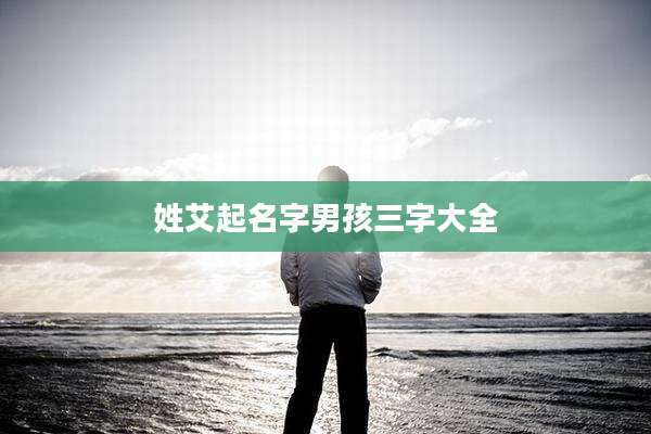 姓艾起名字男孩三字大全