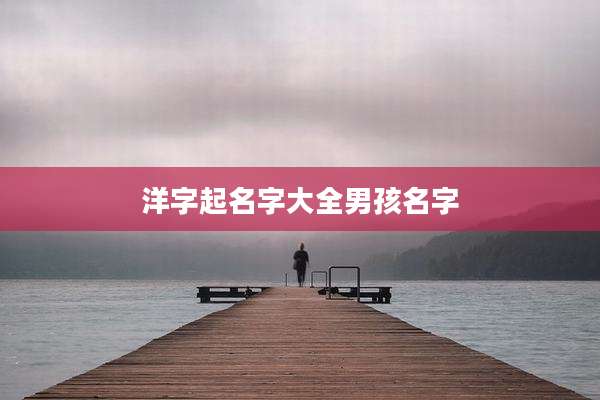 洋字起名字大全男孩名字