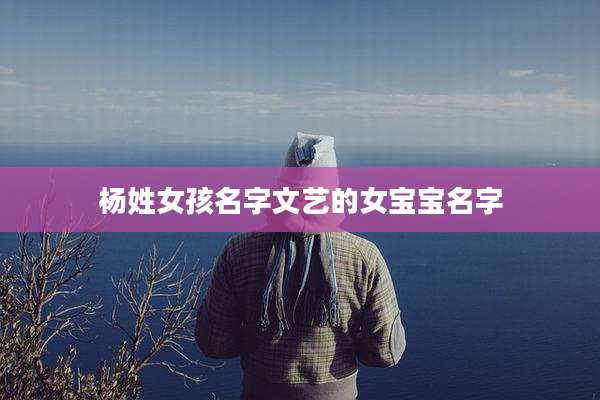 杨姓女孩名字文艺的女宝宝名字
