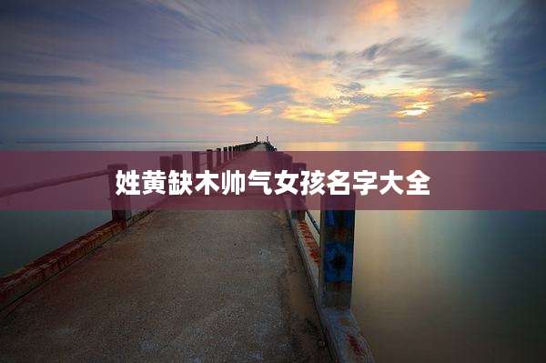 姓黄缺木帅气女孩名字大全