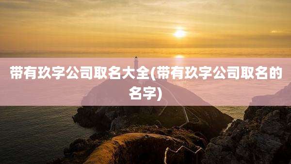 带有玖字公司取名大全(带有玖字公司取名的名字)
