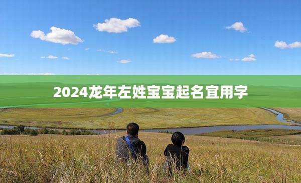 2024龙年左姓宝宝起名宜用字