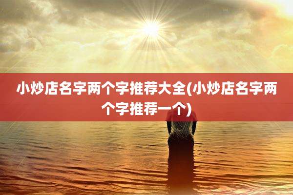 小炒店名字两个字推荐大全(小炒店名字两个字推荐一个)