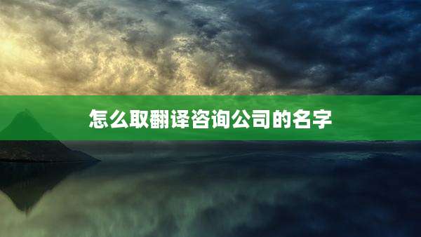 怎么取翻译咨询公司的名字