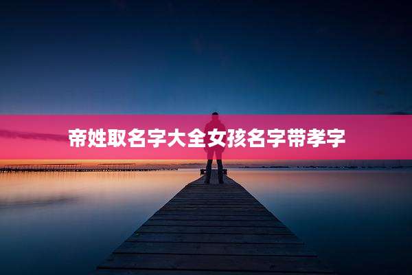 帝姓取名字大全女孩名字带孝字