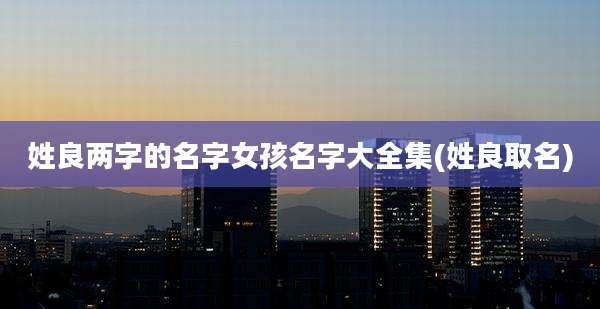 姓良两字的名字女孩名字大全集(姓良取名)