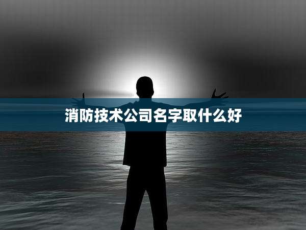 消防技术公司名字取什么好