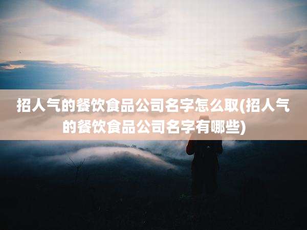 招人气的餐饮食品公司名字怎么取(招人气的餐饮食品公司名字有哪些)