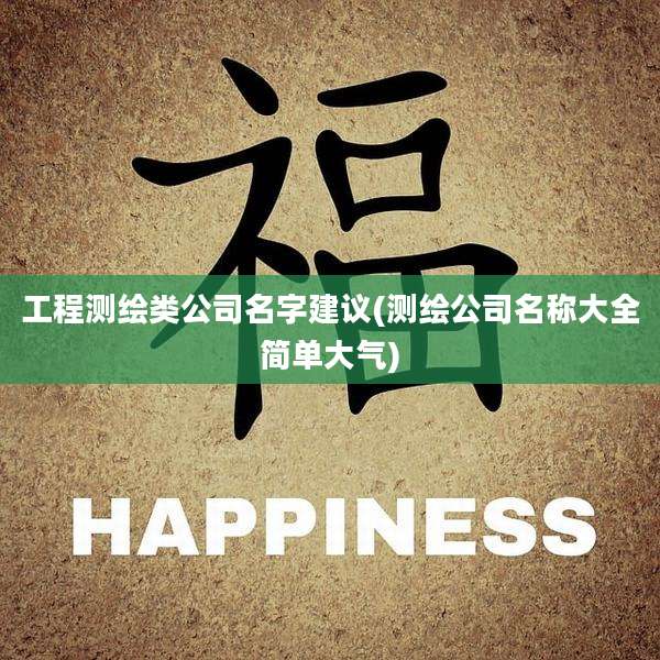 工程测绘类公司名字建议(测绘公司名称大全简单大气)
