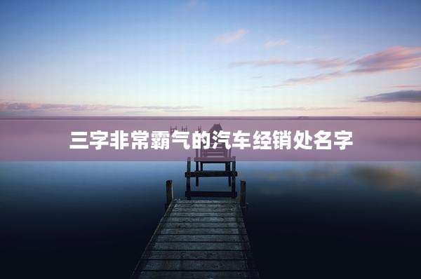 三字非常霸气的汽车经销处名字