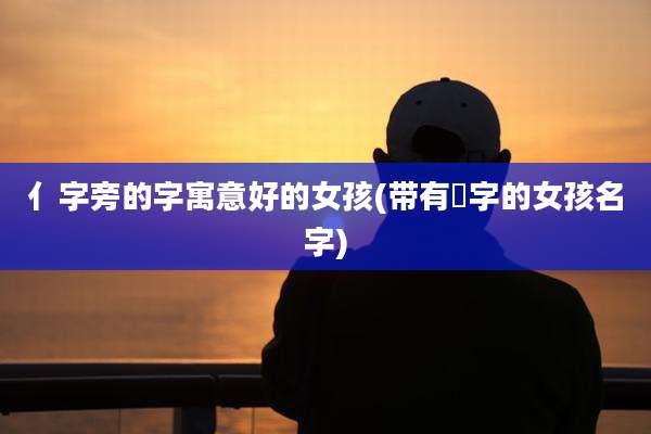 亻字旁的字寓意好的女孩(带有霂字的女孩名字)