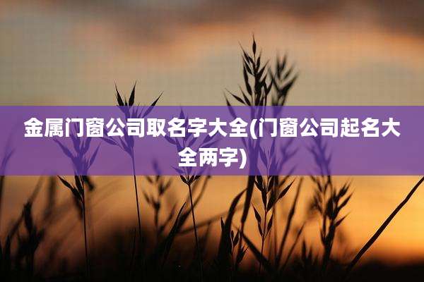 金属门窗公司取名字大全(门窗公司起名大全两字)