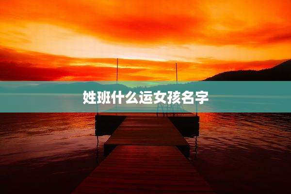 姓班什么运女孩名字