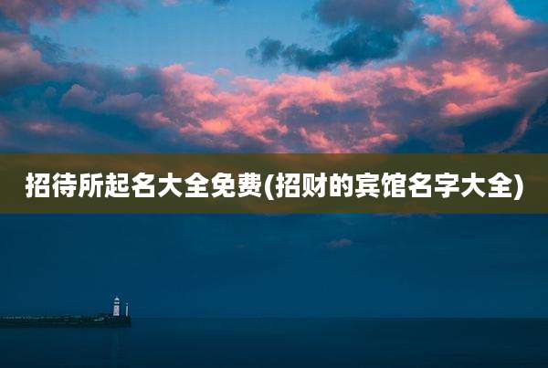 招待所起名大全免费(招财的宾馆名字大全)