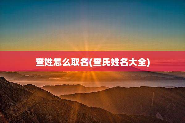 查姓怎么取名(查氏姓名大全)