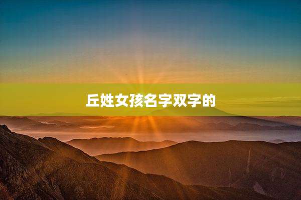 丘姓女孩名字双字的