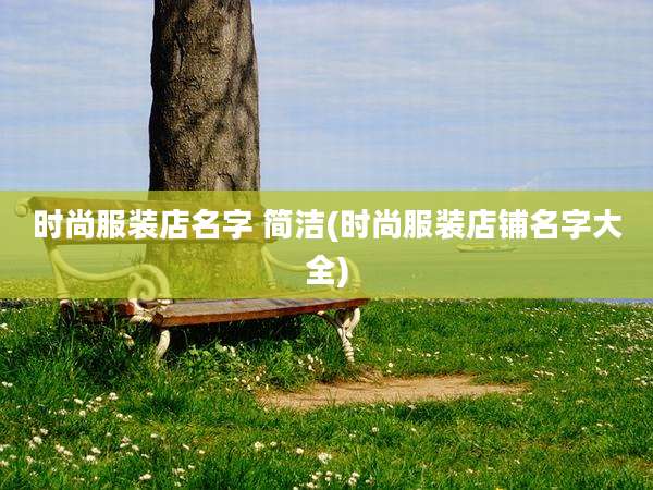 时尚服装店名字 简洁(时尚服装店铺名字大全)