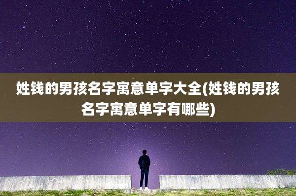 姓钱的男孩名字寓意单字大全(姓钱的男孩名字寓意单字有哪些)