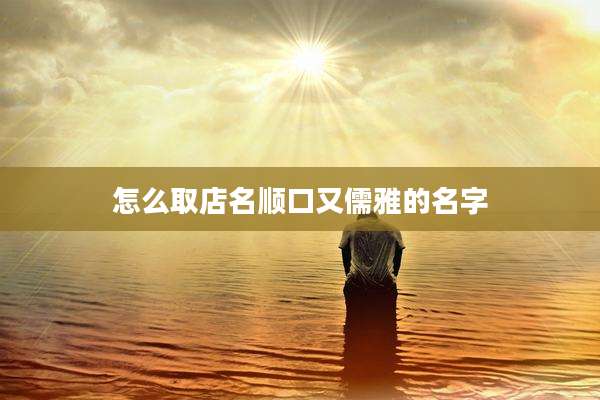 怎么取店名顺口又儒雅的名字