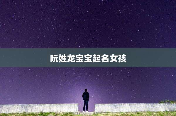阮姓龙宝宝起名女孩