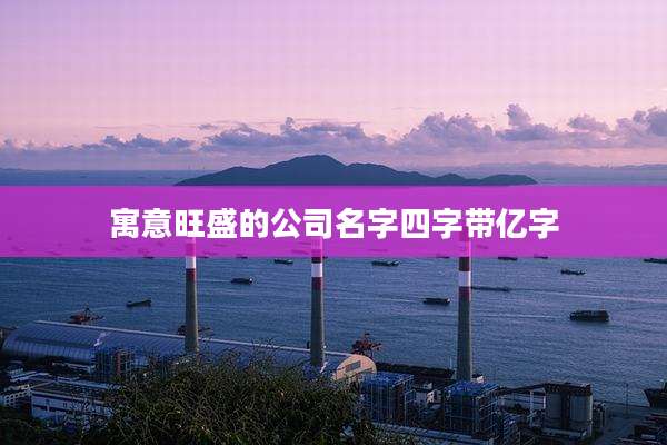 寓意旺盛的公司名字四字带亿字