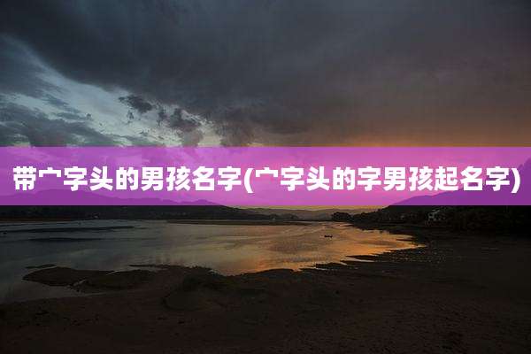 带宀字头的男孩名字(宀字头的字男孩起名字)