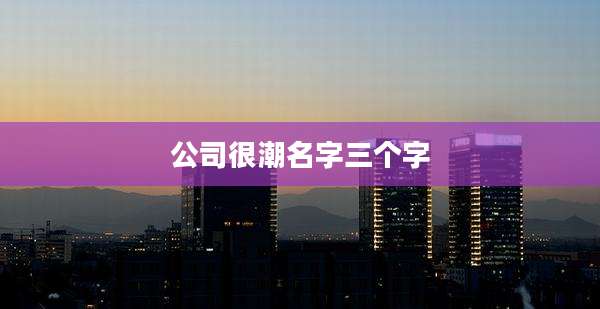 公司很潮名字三个字