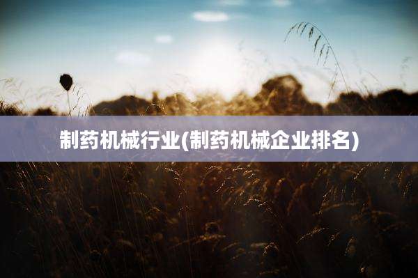 制药机械行业(制药机械企业排名)