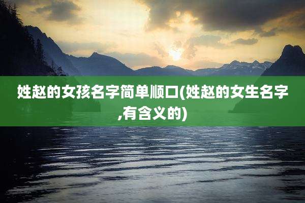 姓赵的女孩名字简单顺口(姓赵的女生名字,有含义的)