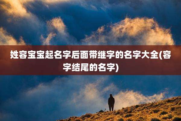 姓容宝宝起名字后面带继字的名字大全(容字结尾的名字)