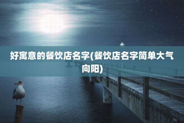 好寓意的餐饮店名字(餐饮店名字简单大气向阳)
