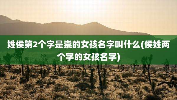 姓侯第2个字是崇的女孩名字叫什么(侯姓两个字的女孩名字)