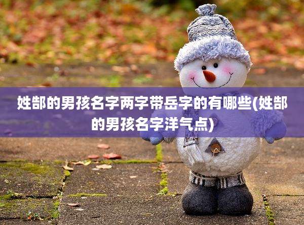 姓郜的男孩名字两字带岳字的有哪些(姓郜的男孩名字洋气点)