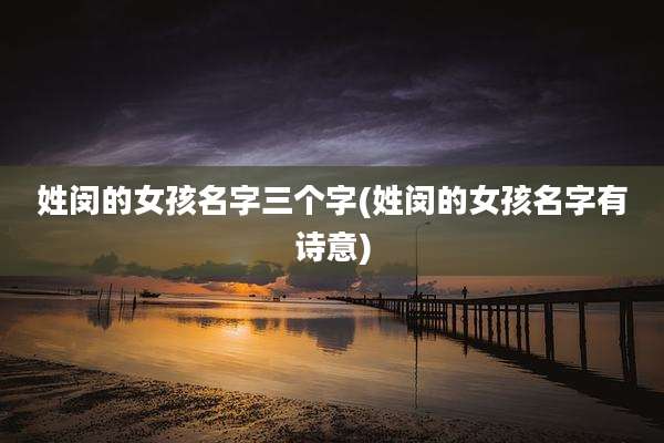姓闵的女孩名字三个字(姓闵的女孩名字有诗意)
