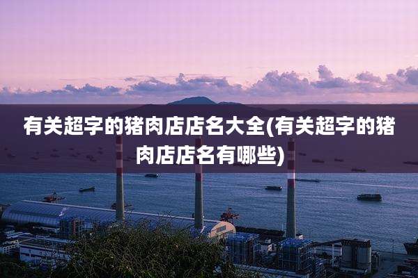 有关超字的猪肉店店名大全(有关超字的猪肉店店名有哪些)