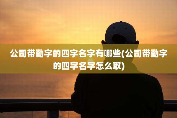 公司带勤字的四字名字有哪些(公司带勤字的四字名字怎么取)