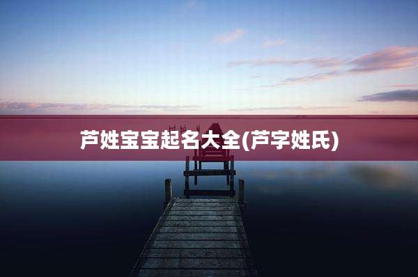 芦姓宝宝起名大全(芦字姓氏)