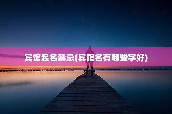 宾馆起名禁忌(宾馆名有哪些字好)