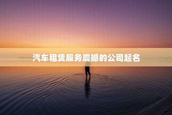 汽车租赁服务震撼的公司起名